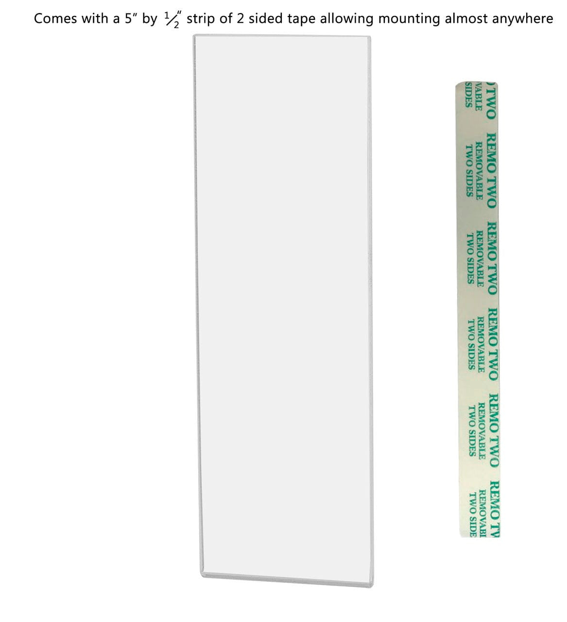 Two Inches Wide by Six Inches High Comes with two sided tape allowing mounting almost anywhere